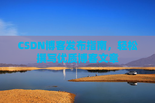 CSDN博客发布指南，轻松撰写优质博客文章